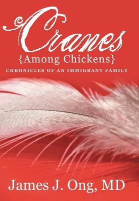 Cranes Among Chickens: Chronicles of an Immigrant Family by Ong, James J.