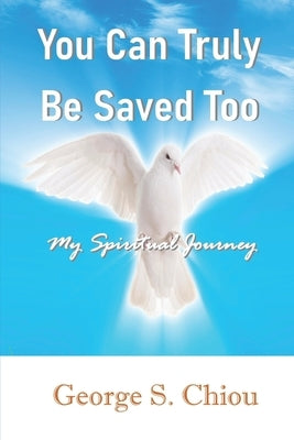 You Can Truly Be Saved Too: My Spiritual Journey by Chiou, George S.