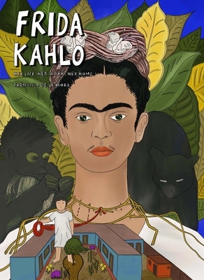 Frida Kahlo: Her Life, Her Art, Her Home by de la Mora, Francisco