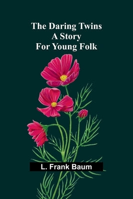 The Daring Twins: A Story For Young Folk by Baum, L. Frank