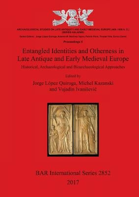 Entangled Identities and Otherness in Late Antique and Early Medieval Europe: Historical, Archaeological and Bioarchaeological Approaches by López Quiroga, Jorge