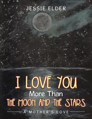 I Love You More Than The Moon And The Stars: A Mother's Love by Elder, Jessie