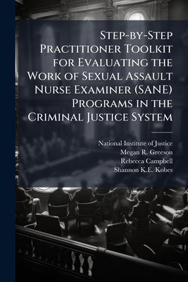 Step-by-Step Practitioner Toolkit for Evaluating the Work of Sexual Assault Nurse Examiner (SANE) Programs in the Criminal Justice System by National Institute of Justice (Nij)