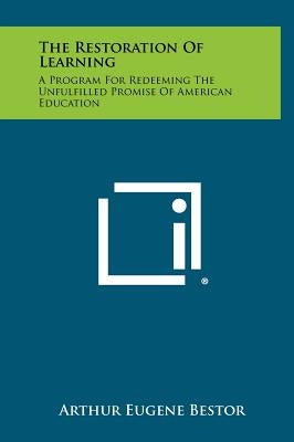 The Restoration Of Learning: A Program For Redeeming The Unfulfilled Promise Of American Education by Bestor, Arthur Eugene