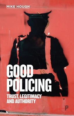 Good Policing: Trust, Legitimacy and Authority by Hough, Mike