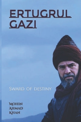 Ertugrul Gazi: Sward of destiny by Khan, Mohin Ahmad