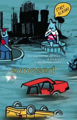 Exposed: Environmental Politics and Pleasures in Posthuman Times by Alaimo, Stacy