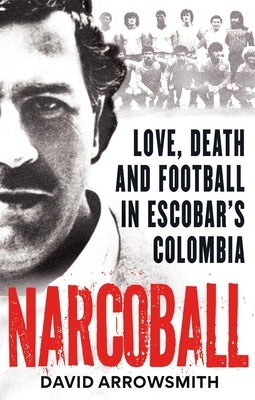 Narcoball: Love, Death and Football in Escobar's Colombia by Arrowsmith, David
