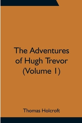 The Adventures of Hugh Trevor (Volume 1) by Holcroft, Thomas
