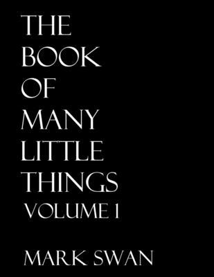 The Book Of Many Little Things Volume 1 by Swan, Mark