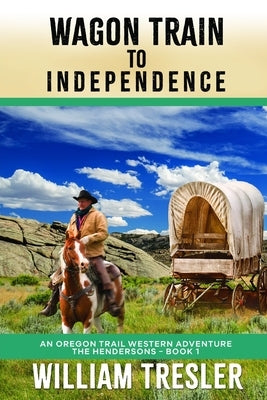 Wagon Train to Independence: An Oregon Trail Western Adventure - The Hendersons Book 1 by Tresler, William