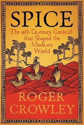 Spice: The 16th-Century Contest That Shaped the Modern World by Crowley, Roger