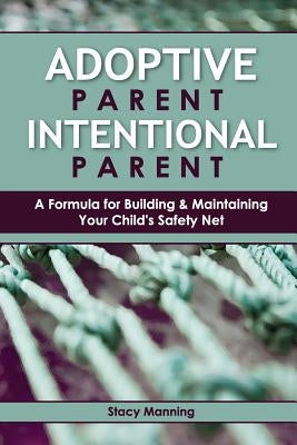 Adoptive Parent Intentional Parent: A Formula for Building & Maintaining Your Child's Safety Net by Behrens, Robyn