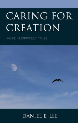 Caring for Creation: Hope in Difficult Times by Lee, Daniel E.