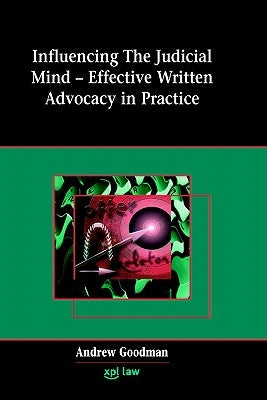 Influencing the Judicial Mind: Effective Written Advocacy in Practice by Goodman, Andrew