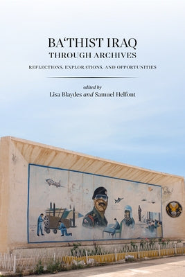 Ba'thist Iraq Through Archives: Reflections, Explorations, and Opportunities by Blaydes, Lisa