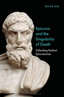 Epicurus and the Singularity of Death: Defending Radical Epicureanism by Suits, David B.