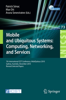 Mobile and Ubiquitous Systems: 7th International Icst Conference, Mobiquitous 2010, Sydney, Australia, December 6-9, 2010, Revised Selected Papers by Sénac, Patrick