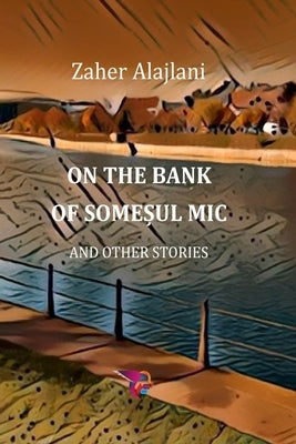 On the Bank of Somesul Mic and Other Stories (2022) by Alajlani, Zaher