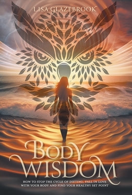 Body Wisdom: How to stop the cycle of dieting, fall in love with your body and find your healthy set point by Glazebrook, Lisa