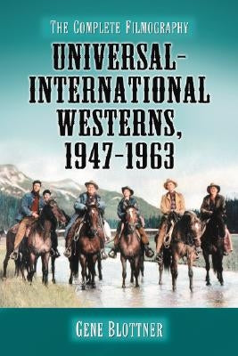 Universal-International Westerns, 1947-1963: The Complete Filmography by Blottner, Gene