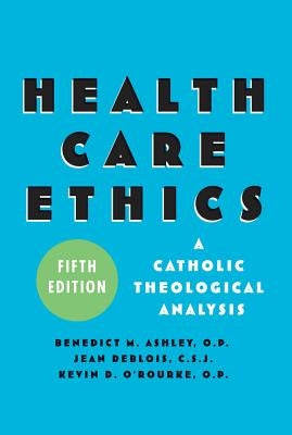 Health Care Ethics: A Catholic Theological Analysis by Ashley, Benedict M.