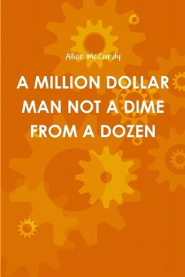 A Million Dollar Man Not a Dime from a Dozen by McCurdy, Alice