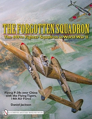 The Forgotten Squadron: The 449th Fighter Squadron in World War Iiflying P-38s with the Flying Tigers, 14th AF by Jackson, Daniel
