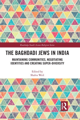 The Baghdadi Jews in India: Maintaining Communities, Negotiating Identities and Creating Super-Diversity by Weil, Shalva