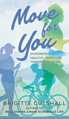 Move For You: Empowering a Healthy, Happy Life Through Exercise by Cutshall, Brigitte N.
