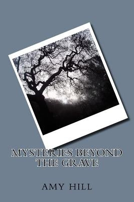 Mysteries Beyond the Grave by Hill, Amy Louise