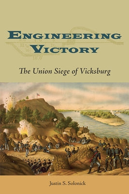 Engineering Victory: The Union Siege of Vicksburg by Solonick, Justin S.