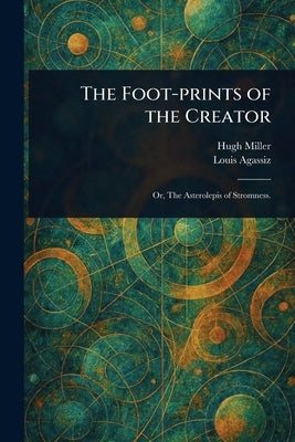 The Foot-prints of the Creator by Miller, Hugh