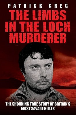The Limbs In The Loch Murderer by Patrick, Greg