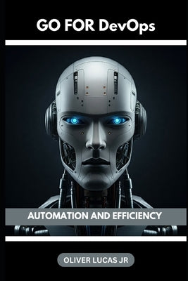 Go For DevOps: Automation And Efficiency by Lucas, Oliver, Jr.