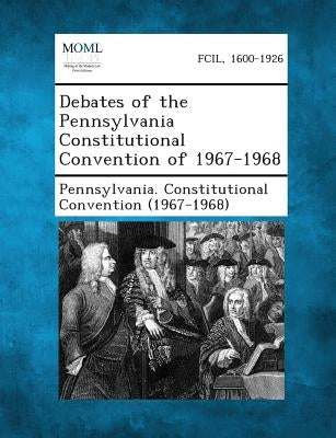 Debates of the Pennsylvania Constitutional Convention of 1967-1968 by Pennsylvania Constitutional Convention