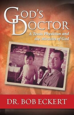 God's Doctor: A Texas Physician and the Miracles of God by Eckert, Bob