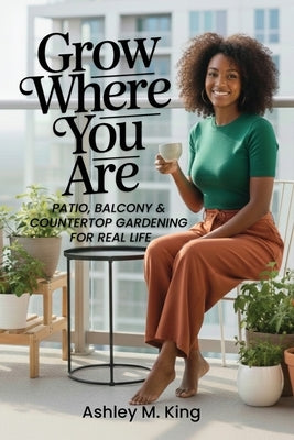 Grow Where You Are by King, Ashley M.