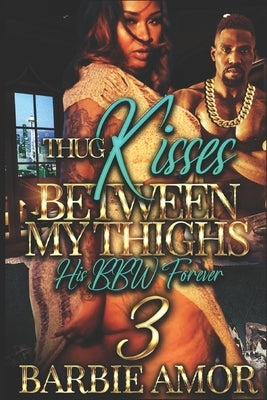 Thug Kisses Between My Thighs 3: (His BBW Forever) by Amor, Barbie