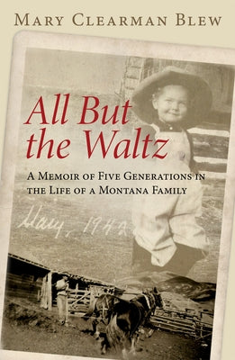 All But the Waltz: A Memoir of Five Generations in the Life of a Montana Family by Blew, Mary Clearman