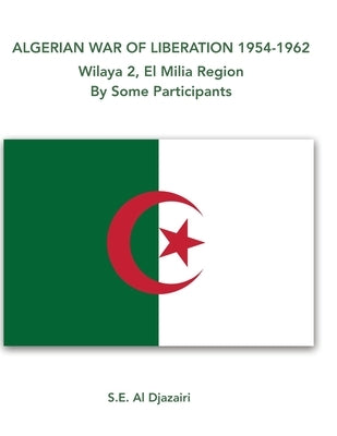 Algerian War of Liberation 1954-1962, Wilaya 2, El Milia Region, by Some Participants by Al Djazairi, Salah Eddine