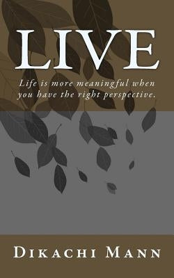 Live: Life is more meaningful when you have the right perspective. by Mann, Dikachi