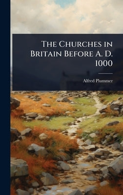 The Churches in Britain Before A. D. 1000 by Plummer, Alfred
