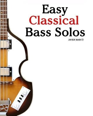 Easy Classical Bass Solos: Featuring Music of Bach, Mozart, Beethoven, Tchaikovsky and Others. in Standard Notation and Tablature. by Marc