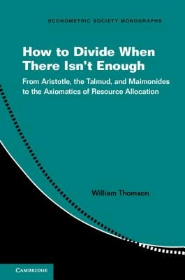 How to Divide When There Isn't Enough: From Aristotle, the Talmud, and Maimonides to the Axiomatics of Resource Allocation by Thomson, William