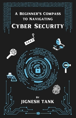 A Beginner's Compass to Navigating Cyber Security by Tank, Jignesh