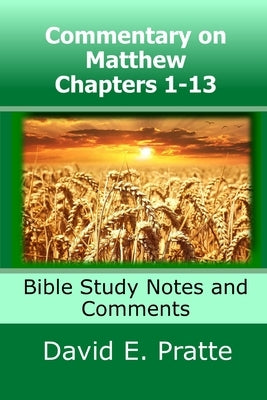 Commentary on Matthew Chapters 1-13: Bible Study Notes and Comments by Pratte, David E.