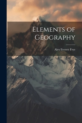 Elements of Geography by Frye, Alex Everett