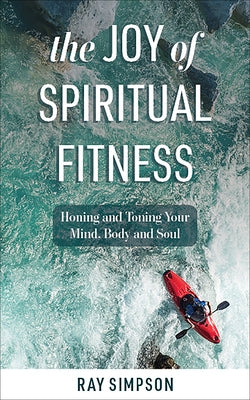 The Joy of Spiritual Fitness: Honing and Toning Your Mind, Body and Soul by Simpson, Ray
