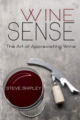 Wine Sense: The Art of Appreciating Wine by Burns, Sheamus